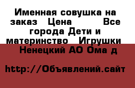 Именная совушка на заказ › Цена ­ 600 - Все города Дети и материнство » Игрушки   . Ненецкий АО,Ома д.